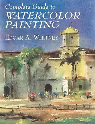 COMPLETE GUIDE TO WATERCOLOR PAINTING - EDGAR A. WHITNEY (PAPERBACK) NEW