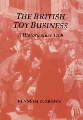 BRITISH TOY BUSINESS - KENNETH D. BROWN (HARDCOVER) NEW