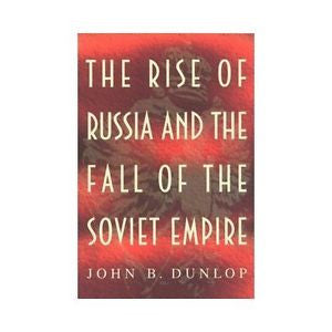 The Rise of Russia and the Fall of the Soviet Empire, John B. Dunlop, New Book