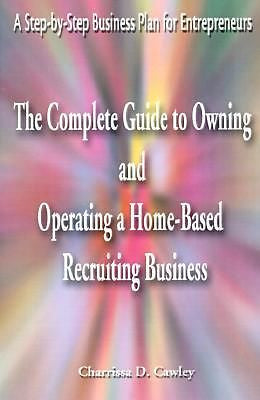 The Complete Guide to Owning and Operating a Home-Based Recruiting Business: ...