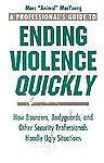 A Professional's Guide to Ending Violence Quickly : How Bouncers, Bodyguards,...