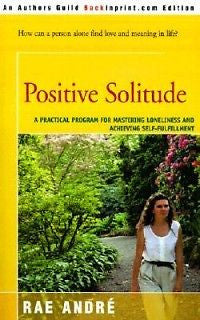 Positive Solitude: A Practical Program for Mastering Lo