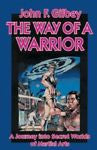 The Way of a Warrior: A Journey into Secret Worlds of Martial Arts, John Gilbey,