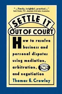 Settle It Out of Court : How to Resolve Business and Personal Disputes Using...