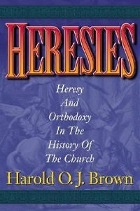 Heresies : Heresy and Orthodoxy in the History of the Church by Harold O....
