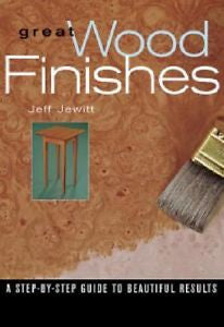 Great Wood Finishes : A Step-by-Step Guide to Beautiful Results by Jeff...