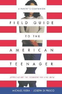 Field Guide To The American Teenager: A Parent's Companion