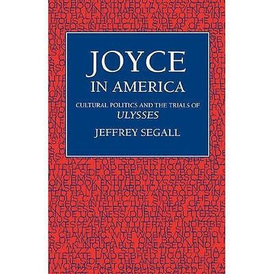 NEW Joyce in America: Cultural Politics and the Trials of Ulysses - Jeffrey Sega