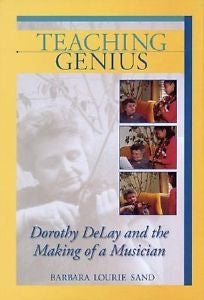 Teaching Genius : Dorothy DeLay and the Making of a Musician by Barbara Lourie S